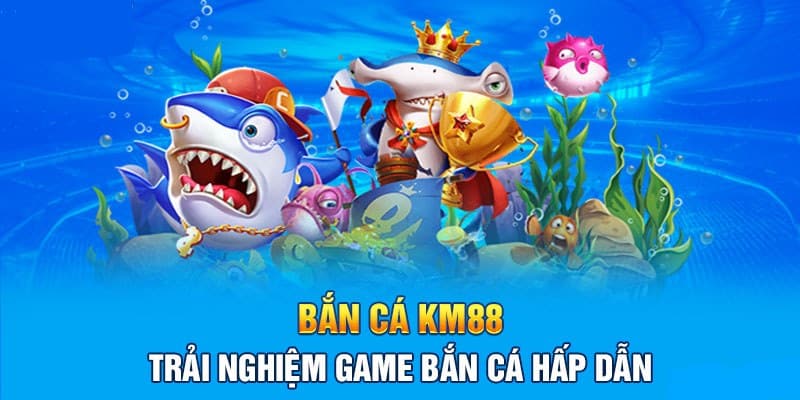 Bắn cá Km88 không lo thua cược